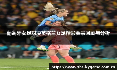 葡萄牙女足对决英格兰女足精彩赛事回顾与分析